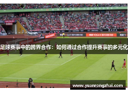 足球赛事中的跨界合作：如何通过合作提升赛事的多元化